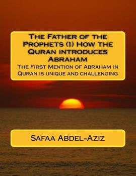 The Father of the Prophets (1) How the Quran introduces Abraham: The First Mention of Abraham in Quran is unique and challenging