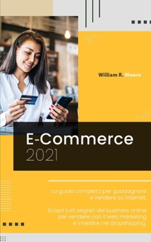 Paperback E Commerce: 2021 La guida completa per guadagnare e vendere su internet. Scopri tutti segreti del business online per vendere con [Italian] Book