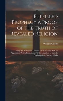 Hardcover Fulfilled Prophecy a Proof of the Truth of Revealed Religion: Being the Warburton Lectures for 1854-1858; With an Appendix of Notes, Including a Full Book