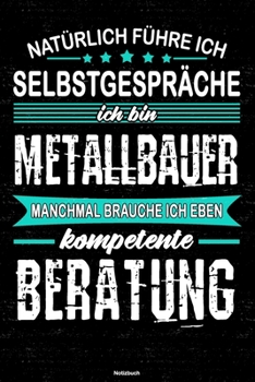 Natürlich führe ich Selbstgespräche ich bin Metallbauer manchmal brauche ich eben kompetente Beratung Notizbuch: Metallbauer Journal DIN A5 liniert 120 Seiten Geschenk (German Edition)