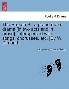 The Broken S., a grand melo-drama [in two acts and in prose], interspersed with songs, chorusses, etc. [By W. Dimond.]