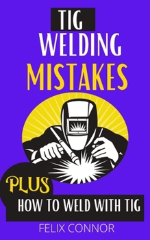 Paperback TIG Welding Mistakes Plus How to Weld with TIG: Learn to weld tig without error Book