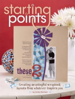 Paperback Starting Points: Creating Meaningful Scrapbook Layouts from Whatever Inspires You Book