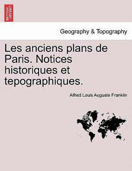 Les Anciens Plans de Paris: Notices Historiques Et Topographiques