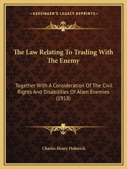 The Law Relating to Trading with the Enemy: Together with a Consideration of the Civil Rights and Disabilities of Alien Enemies and of the Effect of War On Contracts with Alien Enemies