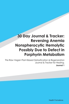 30 Day Journal & Tracker: Reversing Anemia Nonspherocytic Hemolytic Possibly Due to Defect in Porphyrin Metabolism: The Raw Vegan Plant-Based ... Journal & Tracker for Healing. Journal 1