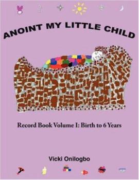 Paperback Anoint My Little Child: Record Book Volume I: Birth to 6 Years Book