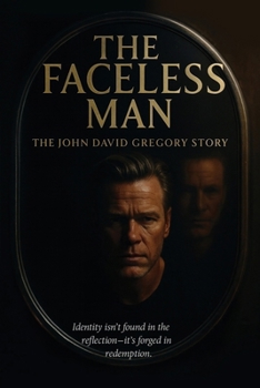 THE FACELESS MAN The John David Gregory Story : Identity Isn't Found in the Reflection - It's Forged in Redemption