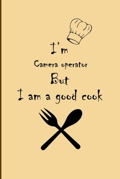 I am  Camera operator  But I'm a good Cook  Journal: Lined Notebook / Journal Gift, 200 Pages, 6x9, Soft Cover, Matte Finish