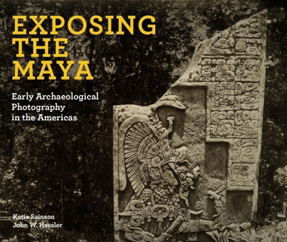 Hardcover Exposing the Maya: Early Archaeological Photography in the Americas Book