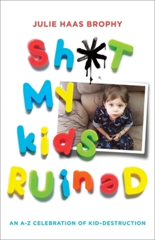 Paperback Sh*t My Kids Ruined: An A-Z Celebration of Kid-Destruction Book