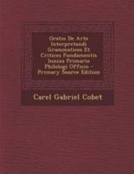 Paperback Oratio de Arte Interpretandi Grammatices Et Critices Fundamentis Innixa Primario Philologi Officio - Primary Source Edition [Latin] Book