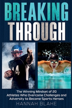 Paperback Breaking Through: The Winning Mindset of 20 Athletes Who Overcame Challenges and Adversity to Become Sports Heroes Book