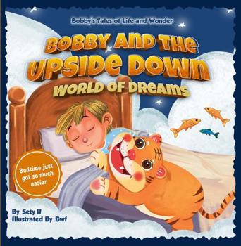 Bobby and the Upside-Down World of Dreams (Tales of Life and Wonder: A Positive Parenting Guide to Help Toddlers Deal with Feelings | Emotional Intelligence for Kids)