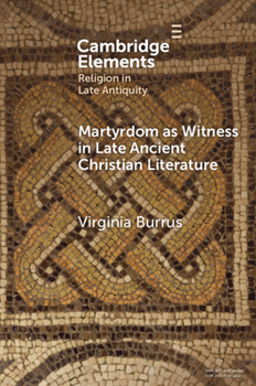 Martyrdom as Witness in Late Ancient Christian Literature (Elements in Religion in Late Antiquity)