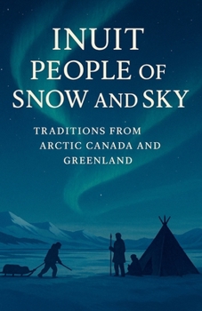 Inuit People of Snow and Sky: Traditions from Arctic Canada and Greenland: A Rich Portrait of Inuit History, Inuit Traditions, Seasonal Hunting, ... and Arctic Survival in Canada and Greenland