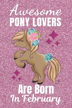 Awesome Pony Lovers Are Born In February: Pony gifts. This Pony Notebook or Pony Journal has an eye catching fun cover. It is 6x9in size with 110+ ... Pony Lover gifts. Gifts for Pony lovers
