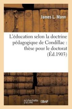 Paperback L'Éducation Selon La Doctrine Pédagogique de Condillac: Thèse Pour Le Doctorat [French] Book