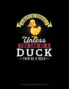 Paperback Always Be Yourself Unless You Can Be A Duck Then Be A Duck: Knitting Graph Paper Notebook - 4:5 Ratio Book