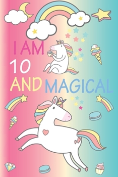 I am 10 and Magical: Cute Unicorn Journal and Happy Birthday Notebook/Diary for 10 Year Old Girls, Cute Unicorn Birthday Gift for 10th Birthday