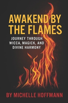 Paperback Awakened By The Flames: Journey Through Wicca, Magick, and Divine Harmony Book