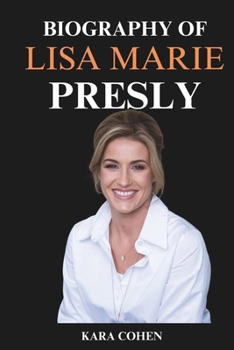 BIOGRAPHY OF LISA MARIE PRESLEY: Her Remarkable Life, Her Struggles, and Her Triumphs Beyond the Shadow of Elvis. (BIOGRAPHIES OF MUSICIANS)