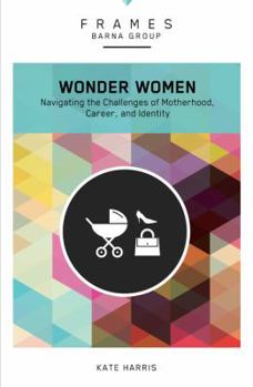 Paperback Wonder Women, Paperback (Frames Series): Navigating the Challenges of Motherhood, Career, and Identity Book