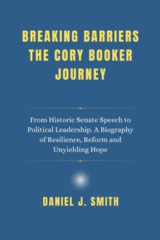 Paperback Breaking Barriers The Cory Booker Journey: From Historic Senate Speech to Political Leadership. A Biography of Resilience, Reform and Unyielding Hope Book