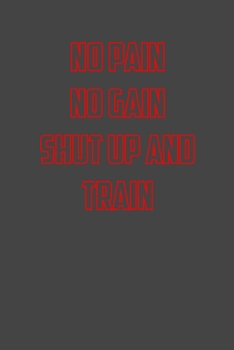 Paperback No pain no gain shut up and train: 6x9 Gym Exercise Log: gym tracking book