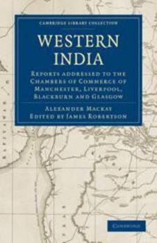 Western India: Reports Addressed to the Chambers of Commerce of Manchester, Liverpool, Blackburn and Glasgow