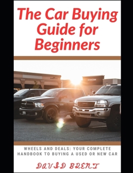 The Car Buying Guide for Beginners: Wheels and Deals: Your Complete Handbook to Buying a New or Used Car