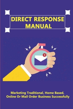 Paperback Direct Response Manual: Marketing Traditional, Home Based, Online Or Mail Order Business Successfully: Best Practices For Direct Response Book