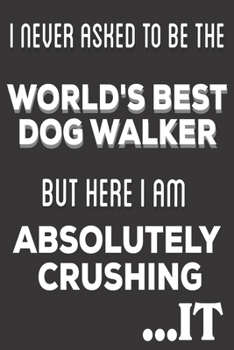 Paperback I Never Asked To Be The World's Best Dog Walker But Here I Am Absolutely Crushing It: Dog Walker Gifts: Cute Blank lined Notebook Journal to Write in Book