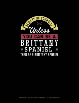 Paperback Always Be Yourself Unless You Can Be A Brittany Spaniel Then Be A Brittany Spaniel: Hexagonal Graph Paper Notebook - 1/2 Inch Hexagons Book