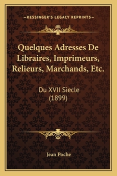 Paperback Quelques Adresses De Libraires, Imprimeurs, Relieurs, Marchands, Etc.: Du XVII Siecle (1899) [French] Book