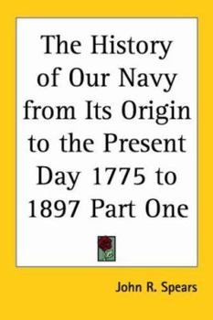 Paperback The History of Our Navy from Its Origin to the Present Day 1775 to 1897 Part One Book