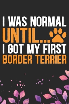 I Was Normal Until I Got My First Border Terrier: Cool Border Terrier Dog Journal Notebook - Border Terrier Puppy Lover Gifts – Funny Border Terrier ... Terrier Dad & Mom Gifts. 6 x 9 in 120 pages