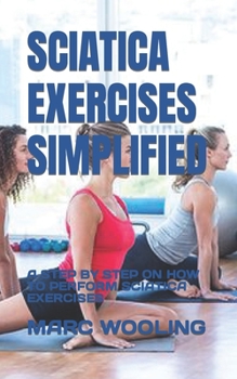 Paperback Sciatica Exercises Simplified: A Step by Step on How to Perform Sciatica Exercises Book