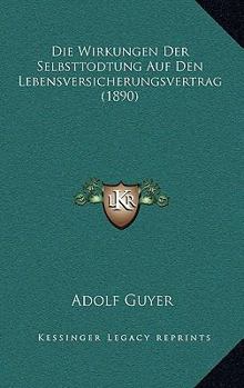 Paperback Die Wirkungen Der Selbsttodtung Auf Den Lebensversicherungsvertrag (1890) [German] Book