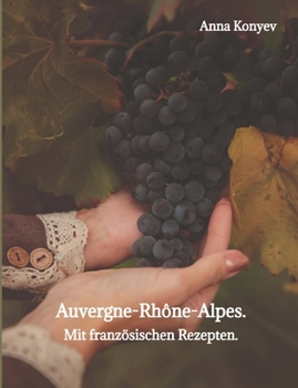 Auvergne-Rhône-Alpes.: Mit französischen Rezepten. (German Edition)