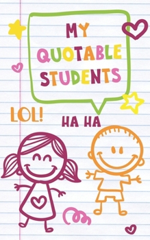 Paperback My Quotable Students: A journal to write down and remember the cute, funny and witty things your students say Book