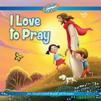 Brother Francis: I Love to Pray-Pray-How to Pray for Kids-How to Pray - Praying for Kids-Pray More-Praying the Scriptures-Praying the Beads-How to Pray Book