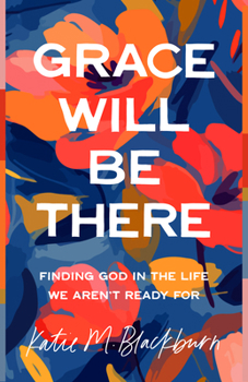 Paperback Grace Will Be There: Finding God in the Life We Aren't Ready for Book