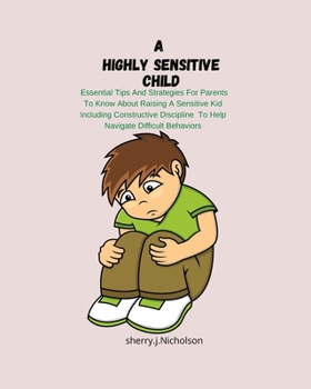 Paperback A Highly Sensitive Child: Essential Tips And Strategies For Parent To Know About Raising A Sensitive Kid Including Constructive Discipline To He Book