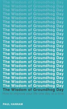 Paperback The Wisdom of Groundhog Day: How to Improve Your Life One Day at a Time Book