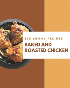 Paperback 365 Yummy Baked and Roasted Chicken Recipes: Keep Calm and Try Yummy Baked and Roasted Chicken Cookbook Book