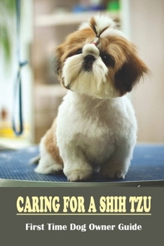 Paperback Caring For A Shih Tzu: First Time Dog Owner Guide: How I Takecare Of My Shih Tzu Book