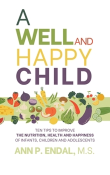 Hardcover A Well and Happy Child: Ten Tips to Improve the Nutrition, Health and Happiness of Infants, Children and Adolescents Book