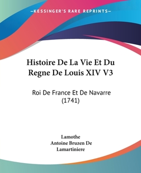 Paperback Histoire De La Vie Et Du Regne De Louis XIV V3: Roi De France Et De Navarre (1741) [French] Book