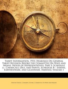 Paperback Tariff Information, 1921: Hearings on General Tariff Revision Before the Committee on Ways and Means, House of Representatives, Part I: Schedule Book